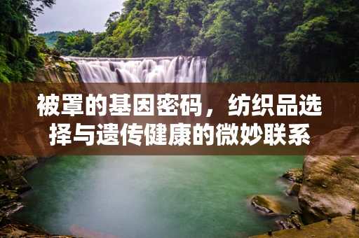 被罩的基因密码，纺织品选择与遗传健康的微妙联系