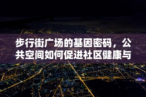 步行街广场的基因密码，公共空间如何促进社区健康与活力？