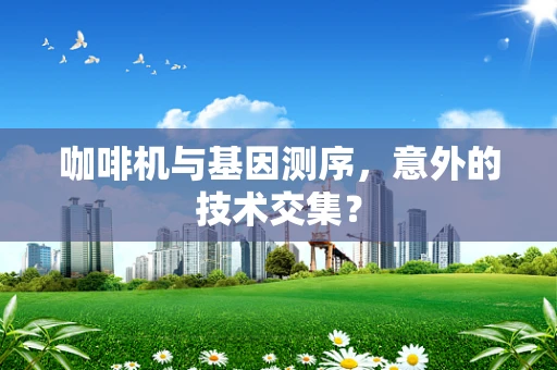 咖啡机与基因测序，意外的技术交集？
