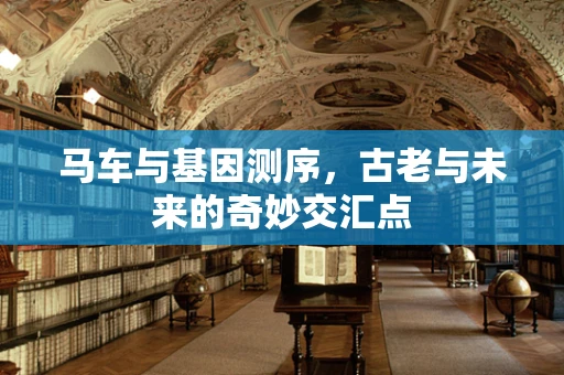 马车与基因测序，古老与未来的奇妙交汇点