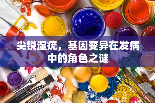 尖锐湿疣，基因变异在发病中的角色之谜