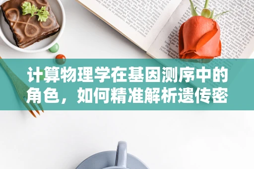 计算物理学在基因测序中的角色，如何精准解析遗传密码？