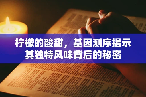 柠檬的酸甜，基因测序揭示其独特风味背后的秘密