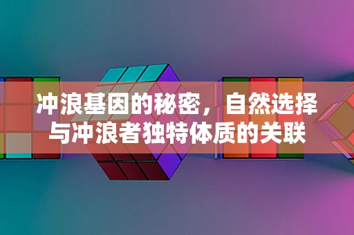 冲浪基因的秘密，自然选择与冲浪者独特体质的关联
