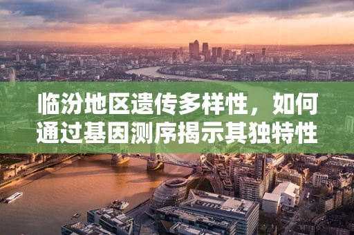 临汾地区遗传多样性，如何通过基因测序揭示其独特性？