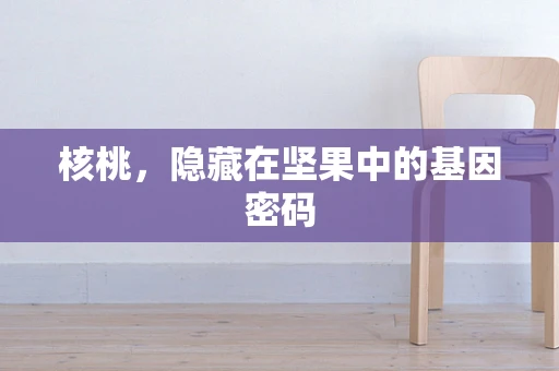 核桃，隐藏在坚果中的基因密码