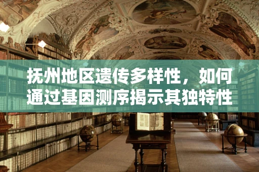 抚州地区遗传多样性，如何通过基因测序揭示其独特性？
