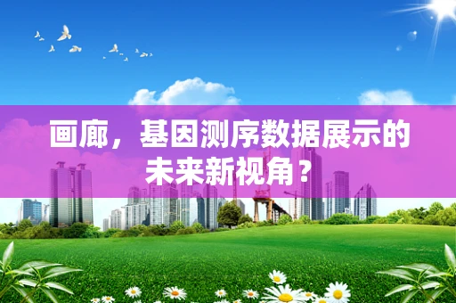 画廊，基因测序数据展示的未来新视角？
