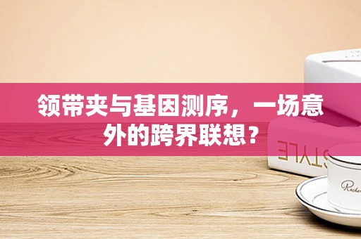 领带夹与基因测序，一场意外的跨界联想？