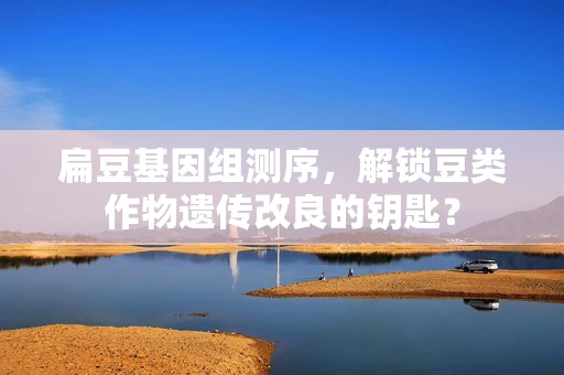 扁豆基因组测序，解锁豆类作物遗传改良的钥匙？