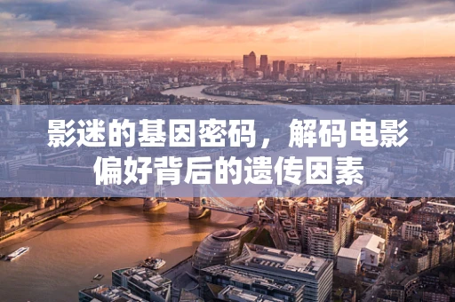 影迷的基因密码，解码电影偏好背后的遗传因素
