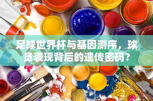 足球世界杯与基因测序，球员表现背后的遗传密码？