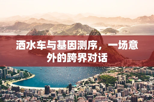 洒水车与基因测序，一场意外的跨界对话