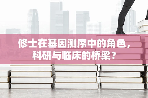 修士在基因测序中的角色，科研与临床的桥梁？
