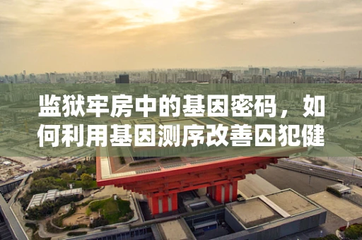 监狱牢房中的基因密码，如何利用基因测序改善囚犯健康与行为？