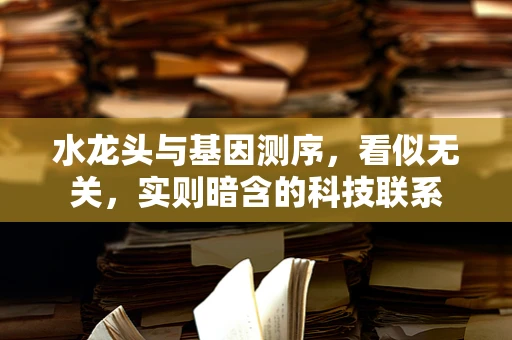 水龙头与基因测序，看似无关，实则暗含的科技联系