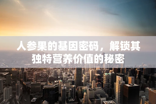 人参果的基因密码，解锁其独特营养价值的秘密