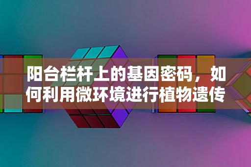 阳台栏杆上的基因密码，如何利用微环境进行植物遗传多样性研究？