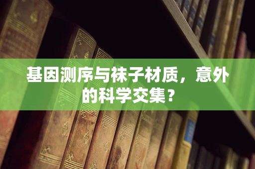 基因测序与袜子材质，意外的科学交集？