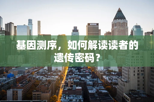 基因测序，如何解读读者的遗传密码？