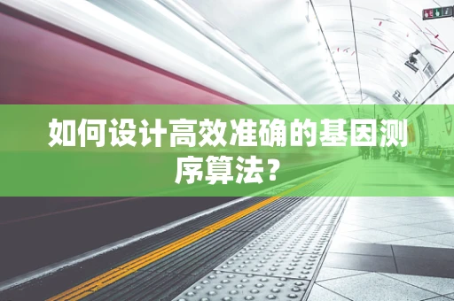 如何设计高效准确的基因测序算法？