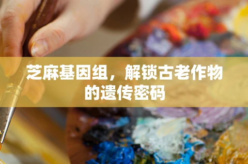 芝麻基因组，解锁古老作物的遗传密码
