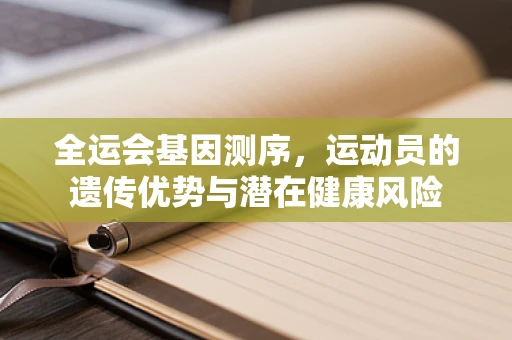 全运会基因测序，运动员的遗传优势与潜在健康风险