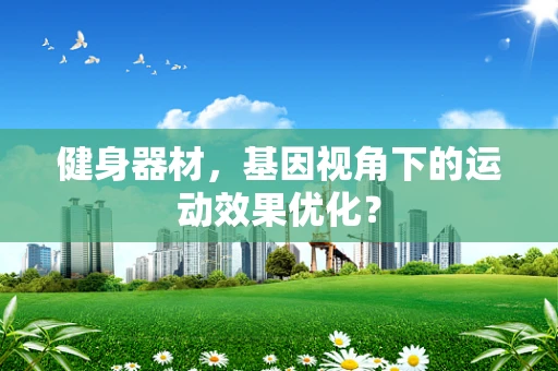 健身器材，基因视角下的运动效果优化？