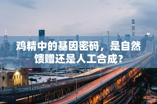 鸡精中的基因密码，是自然馈赠还是人工合成？