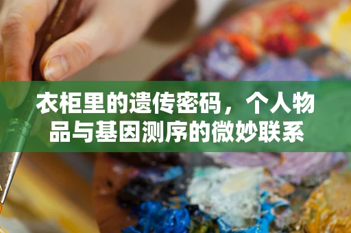 衣柜里的遗传密码，个人物品与基因测序的微妙联系