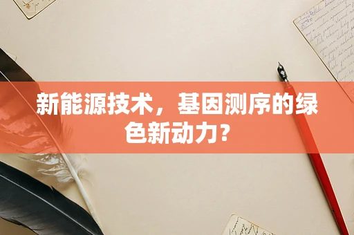 新能源技术，基因测序的绿色新动力？