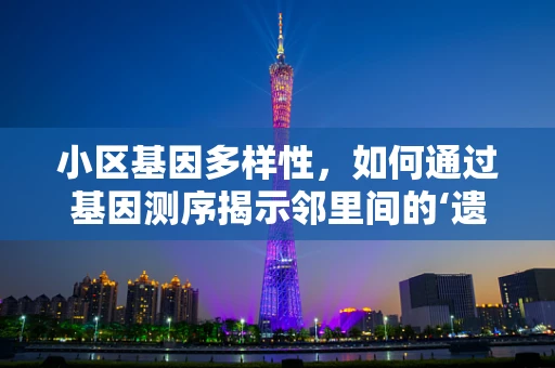 小区基因多样性，如何通过基因测序揭示邻里间的‘遗传密码’？