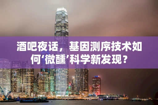 酒吧夜话，基因测序技术如何‘微醺’科学新发现？