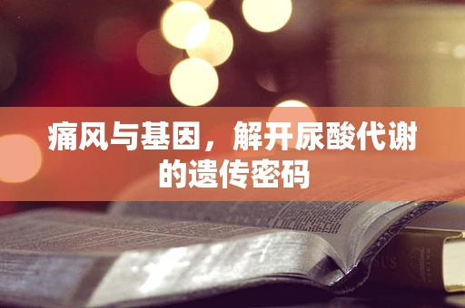 痛风与基因，解开尿酸代谢的遗传密码