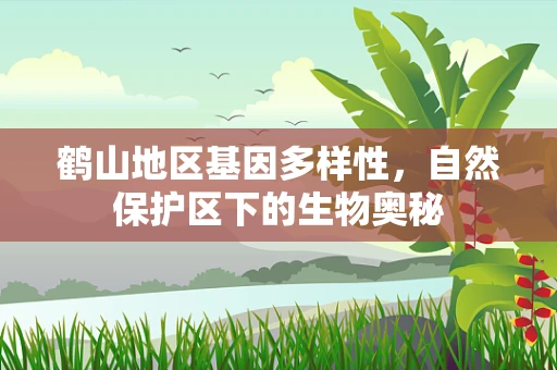 鹤山地区基因多样性，自然保护区下的生物奥秘