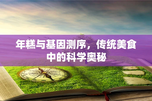 年糕与基因测序，传统美食中的科学奥秘
