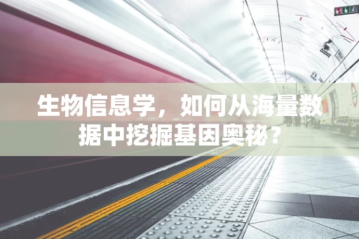 生物信息学，如何从海量数据中挖掘基因奥秘？