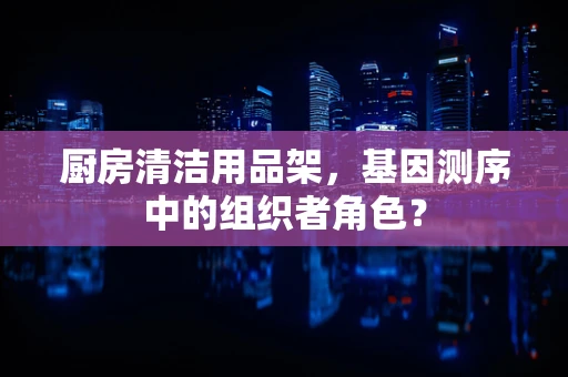 厨房清洁用品架，基因测序中的组织者角色？