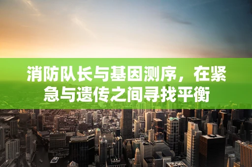 消防队长与基因测序，在紧急与遗传之间寻找平衡