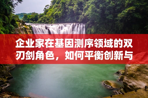 企业家在基因测序领域的双刃剑角色，如何平衡创新与伦理？
