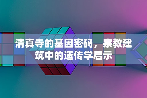 清真寺的基因密码，宗教建筑中的遗传学启示