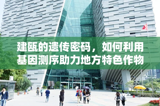 建瓯的遗传密码，如何利用基因测序助力地方特色作物保护？