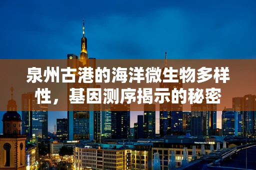 泉州古港的海洋微生物多样性，基因测序揭示的秘密