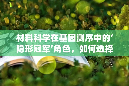 材料科学在基因测序中的‘隐形冠军’角色，如何选择并优化测序载体？