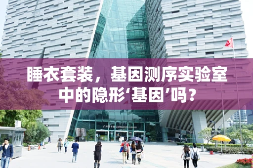 睡衣套装，基因测序实验室中的隐形‘基因’吗？