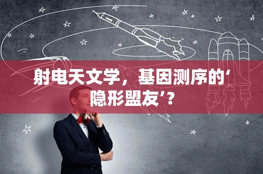 射电天文学，基因测序的‘隐形盟友’？