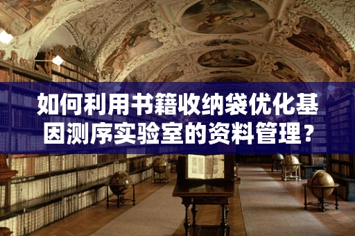 如何利用书籍收纳袋优化基因测序实验室的资料管理？