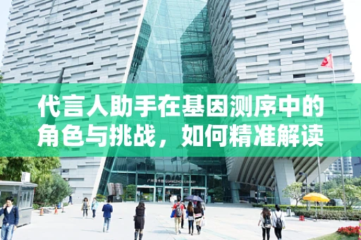 代言人助手在基因测序中的角色与挑战，如何精准解读遗传信息？