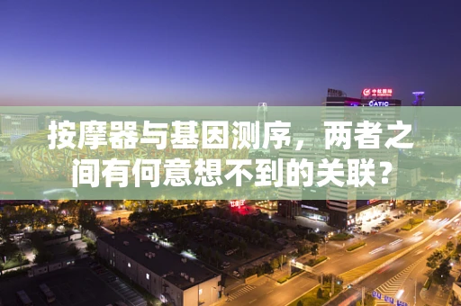 按摩器与基因测序，两者之间有何意想不到的关联？