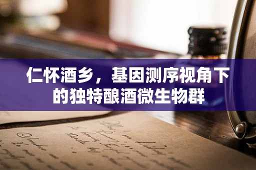 仁怀酒乡，基因测序视角下的独特酿酒微生物群